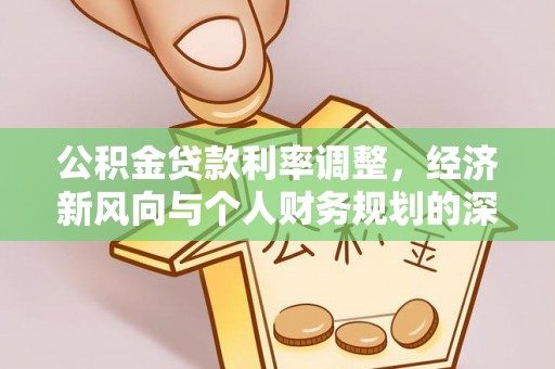 唐河公积金贷款利率调整，经济新风向与个人财务规划的深远影响