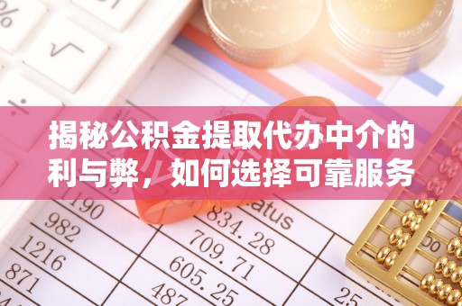 唐河揭秘公积金提取代办中介的利与弊，如何选择可靠服务？