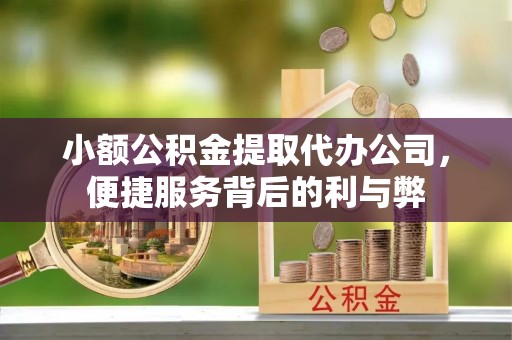唐河小额公积金提取代办公司，便捷服务背后的利与弊