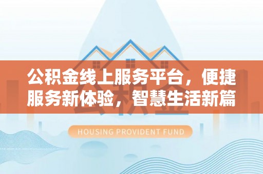 唐河公积金线上服务平台，便捷服务新体验，智慧生活新篇章
