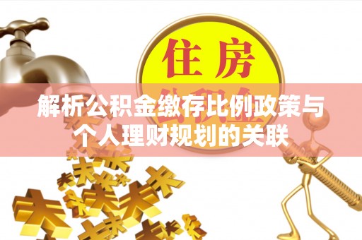 唐河解析公积金缴存比例政策与个人理财规划的关联