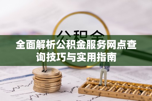 唐河全面解析公积金服务网点查询技巧与实用指南