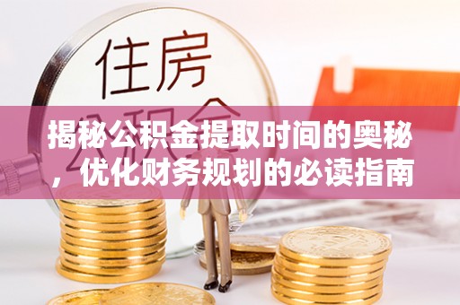 唐河揭秘公积金提取时间的奥秘，优化财务规划的必读指南