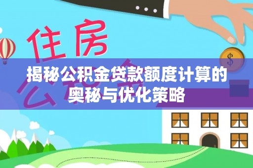 唐河揭秘公积金贷款额度计算的奥秘与优化策略