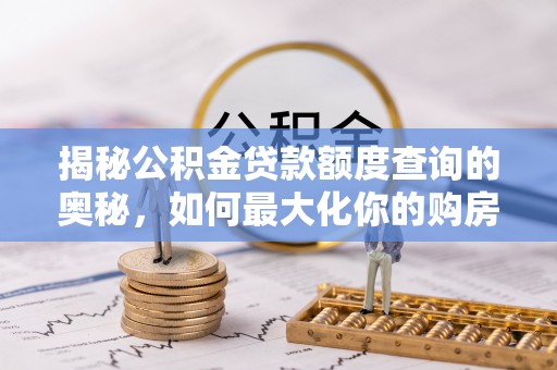 唐河揭秘公积金贷款额度查询的奥秘，如何最大化你的购房资金
