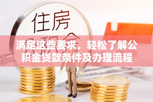唐河满足这些要求，轻松了解公积金贷款条件及办理流程