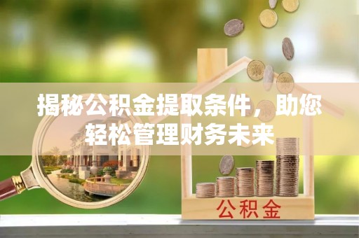唐河揭秘公积金提取条件，助您轻松管理财务未来