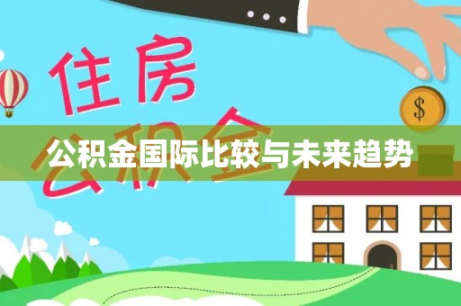 唐河公积金国际比较与未来趋势