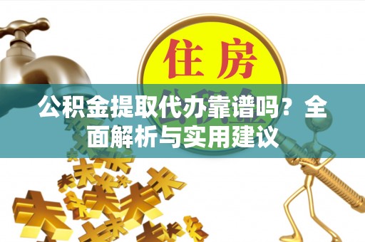 唐河公积金提取代办靠谱吗？全面解析与实用建议