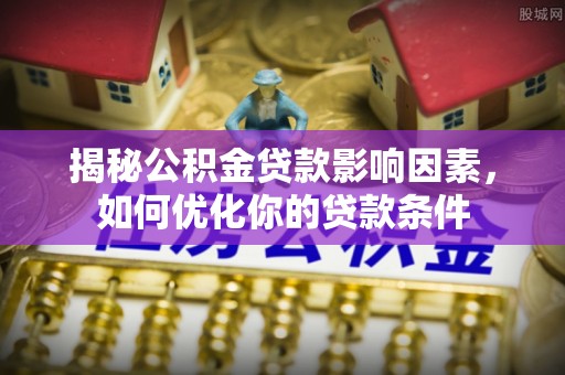 唐河揭秘公积金贷款影响因素，如何优化你的贷款条件