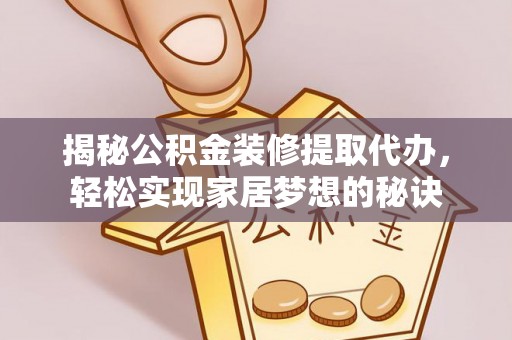 唐河揭秘公积金装修提取代办，轻松实现家居梦想的秘诀