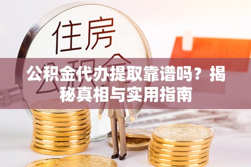 唐河公积金代办提取靠谱吗？揭秘真相与实用指南