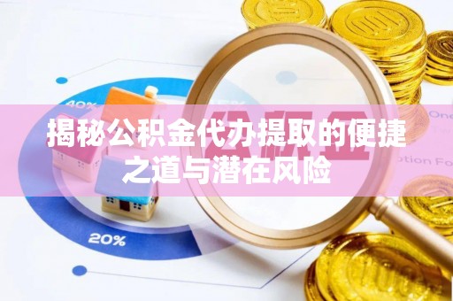 唐河揭秘公积金代办提取的便捷之道与潜在风险
