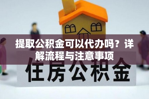 唐河提取公积金可以代办吗？详解流程与注意事项