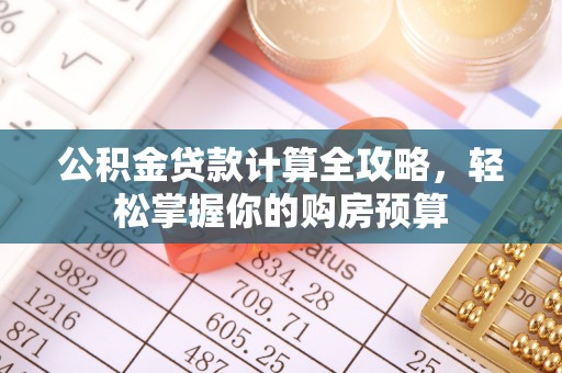 唐河公积金贷款计算全攻略，轻松掌握你的购房预算