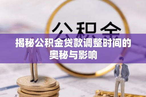 唐河揭秘公积金贷款调整时间的奥秘与影响
