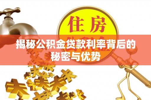 唐河揭秘公积金贷款利率背后的秘密与优势