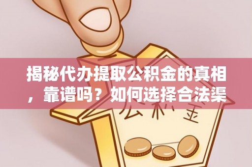 唐河揭秘代办提取公积金的真相，靠谱吗？如何选择合法渠道