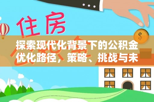 唐河探索现代化背景下的公积金优化路径，策略、挑战与未来展望