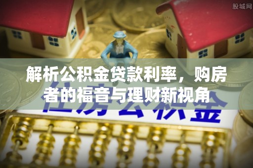 唐河解析公积金贷款利率，购房者的福音与理财新视角