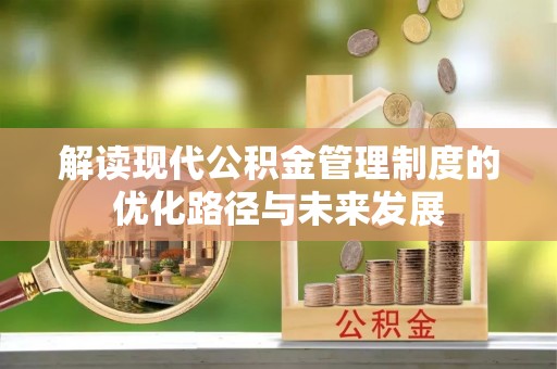 唐河解读现代公积金管理制度的优化路径与未来发展