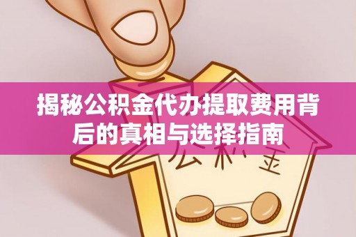 唐河揭秘公积金代办提取费用背后的真相与选择指南