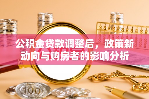 唐河公积金贷款调整后，政策新动向与购房者的影响分析