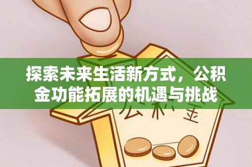 唐河探索未来生活新方式，公积金功能拓展的机遇与挑战