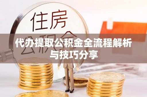 唐河代办提取公积金全流程解析与技巧分享