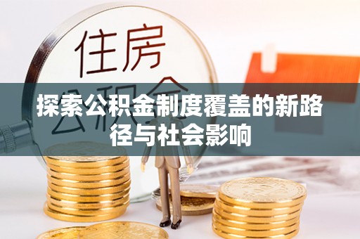 唐河探索公积金制度覆盖的新路径与社会影响
