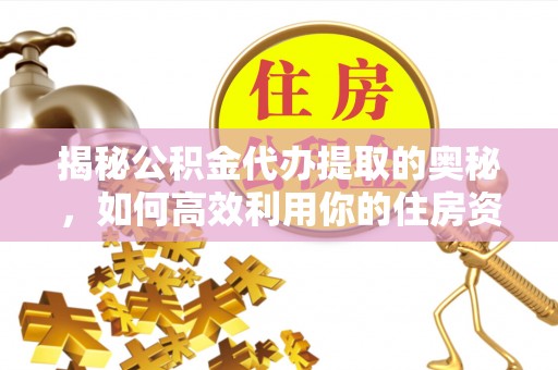 唐河揭秘公积金代办提取的奥秘，如何高效利用你的住房资金