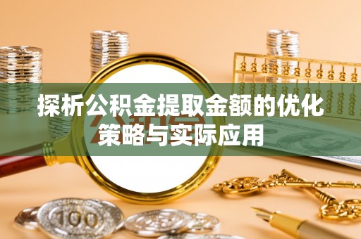 唐河探析公积金提取金额的优化策略与实际应用
