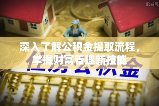 唐河深入了解公积金提取流程，掌握财富管理新技能