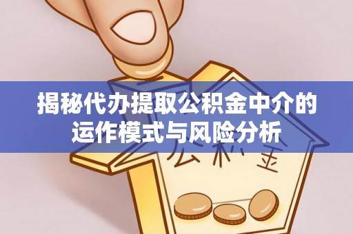 唐河揭秘代办提取公积金中介的运作模式与风险分析