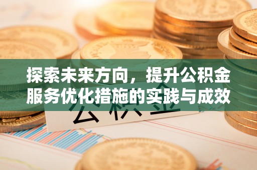 唐河探索未来方向，提升公积金服务优化措施的实践与成效