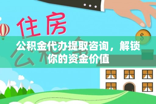 唐河公积金代办提取咨询，解锁你的资金价值