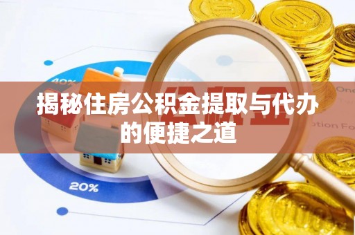 唐河揭秘住房公积金提取与代办的便捷之道