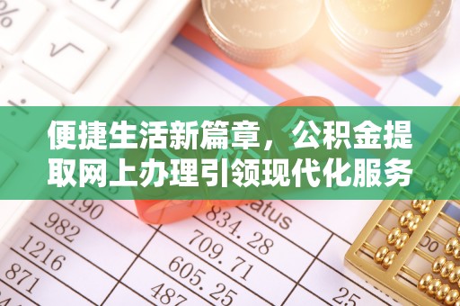 唐河便捷生活新篇章，公积金提取网上办理引领现代化服务