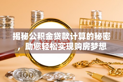 唐河揭秘公积金贷款计算的秘密，助您轻松实现购房梦想