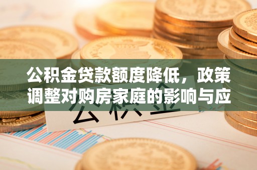唐河公积金贷款额度降低，政策调整对购房家庭的影响与应对策略