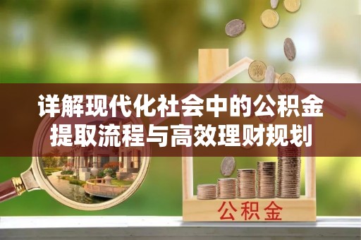 唐河详解现代化社会中的公积金提取流程与高效理财规划