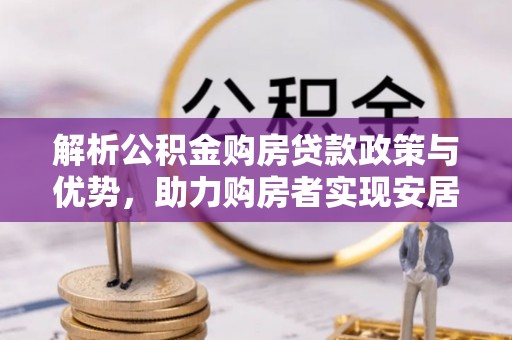 唐河解析公积金购房贷款政策与优势，助力购房者实现安居梦想