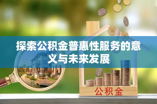 唐河探索公积金普惠性服务的意义与未来发展