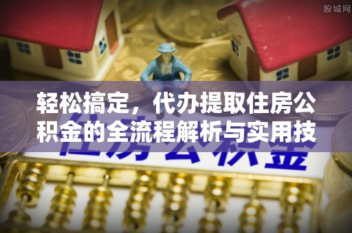 唐河轻松搞定，代办提取住房公积金的全流程解析与实用技巧