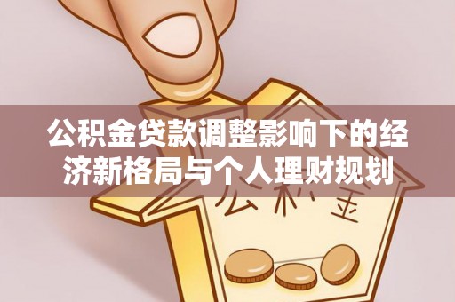 唐河公积金贷款调整影响下的经济新格局与个人理财规划