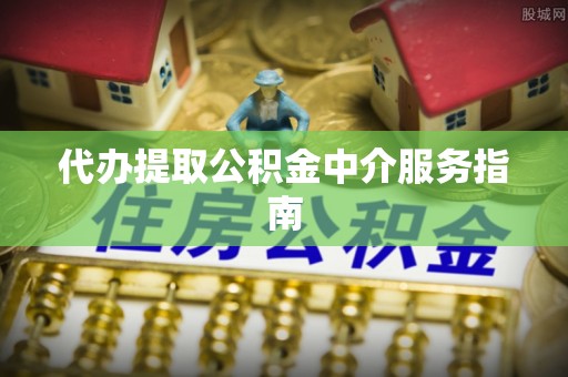 唐河代办提取公积金中介服务指南